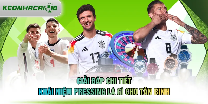 Giải đáp chi tiết khái niệm pressing là gì cho tân binh