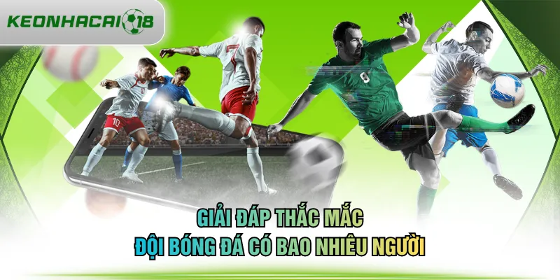 Giải đáp thắc mắc đội bóng đá có bao nhiêu người