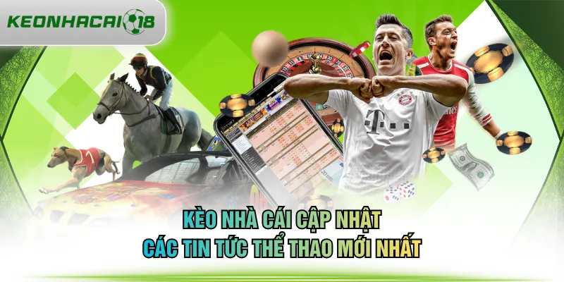 KÈO NHÀ CÁI cập nhật các tin tức thể thao mới nhất