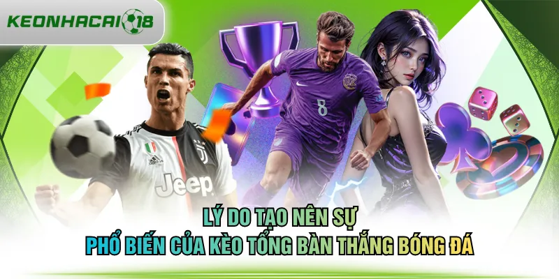 Lý do tạo nên sự phổ biến của kèo tổng bàn thắng bóng đá