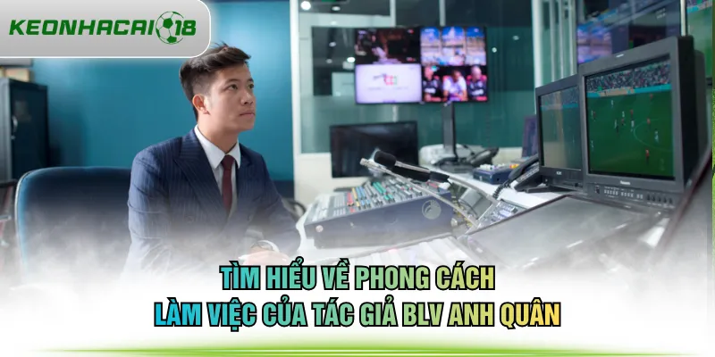 Tìm hiểu về phong cách làm việc của tác giả BLV Anh Quân